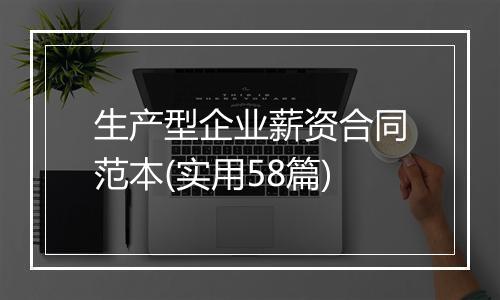 生产型企业薪资合同范本(实用58篇)