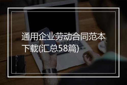 通用企业劳动合同范本下载(汇总58篇)