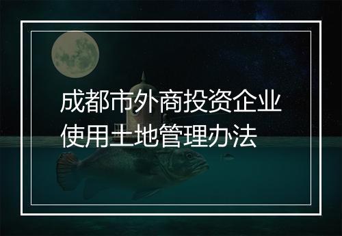成都市外商投资企业使用土地管理办法