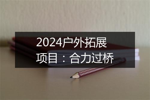 2024户外拓展项目：合力过桥