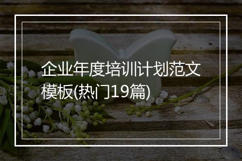 企业年度培训计划范文模板(热门19篇)