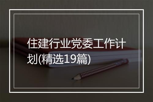 住建行业党委工作计划(精选19篇)