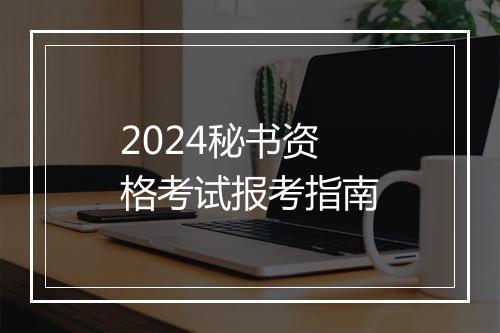2024秘书资格考试报考指南