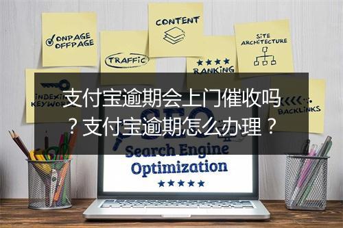 支付宝逾期会上门催收吗？支付宝逾期怎么办理？