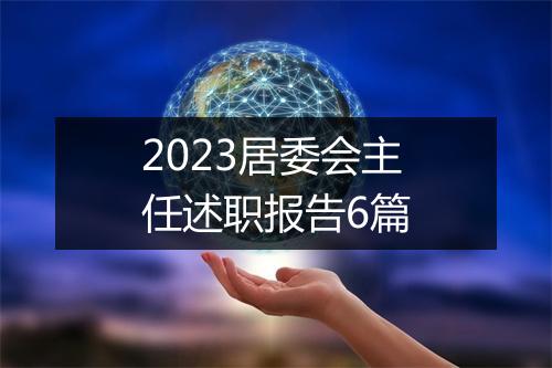 2023居委会主任述职报告6篇
