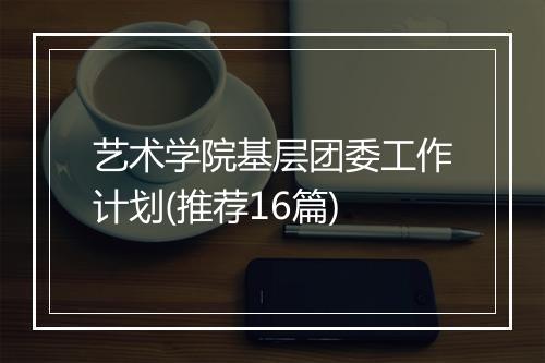 艺术学院基层团委工作计划(推荐16篇)