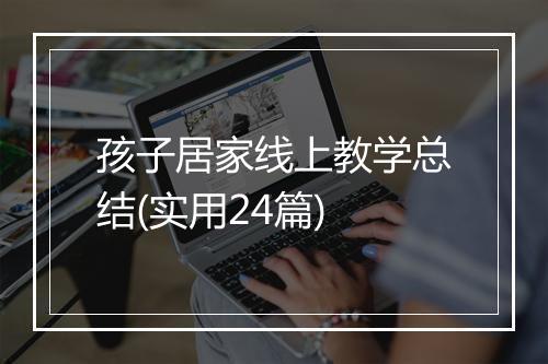 孩子居家线上教学总结(实用24篇)