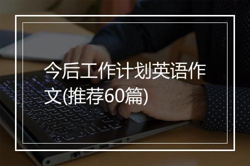 今后工作计划英语作文(推荐60篇)