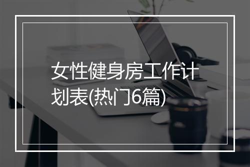 女性健身房工作计划表(热门6篇)
