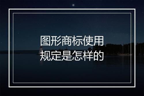 图形商标使用规定是怎样的