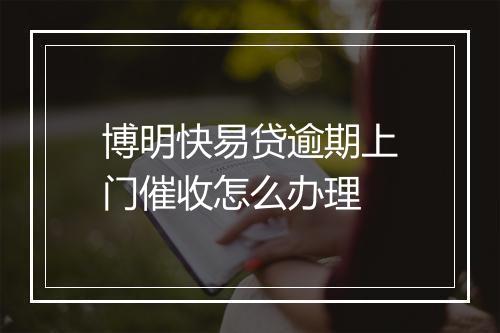 博明快易贷逾期上门催收怎么办理