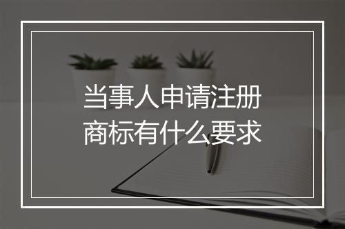 当事人申请注册商标有什么要求