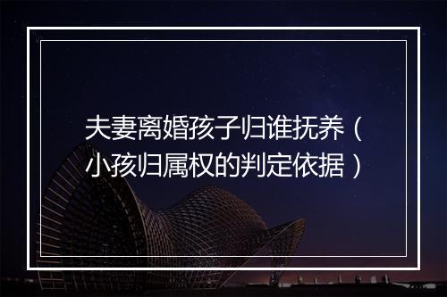 夫妻离婚孩子归谁抚养（小孩归属权的判定依据）