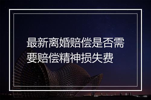 最新离婚赔偿是否需要赔偿精神损失费