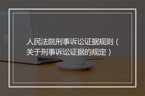 人民法院刑事诉讼证据规则（关于刑事诉讼证据的规定）