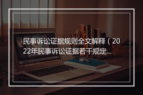 民事诉讼证据规则全文解释（2022年民事诉讼证据若干规定）
