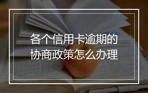 各个信用卡逾期的协商政策怎么办理