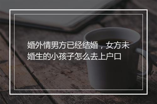 婚外情男方已经结婚，女方未婚生的小孩子怎么去上户口