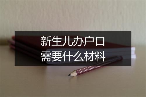 新生儿办户口需要什么材料