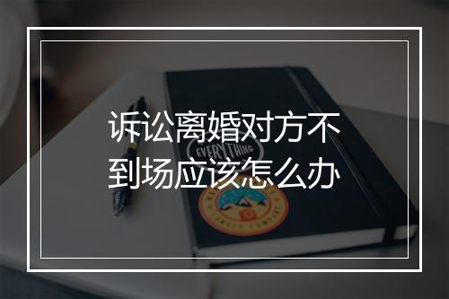 诉讼离婚对方不到场应该怎么办