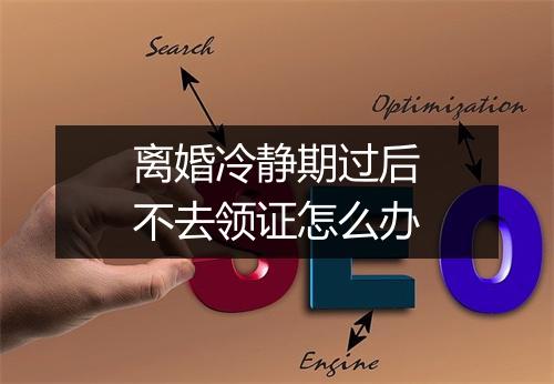 离婚冷静期过后不去领证怎么办