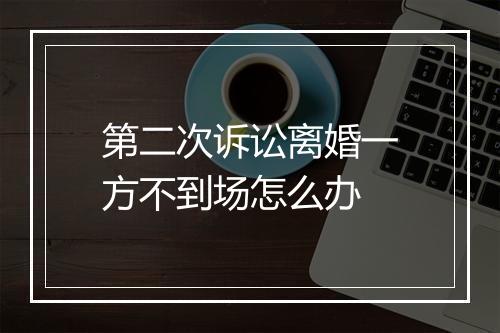第二次诉讼离婚一方不到场怎么办