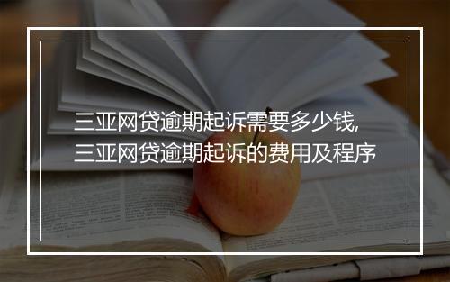 三亚网贷逾期起诉需要多少钱,三亚网贷逾期起诉的费用及程序