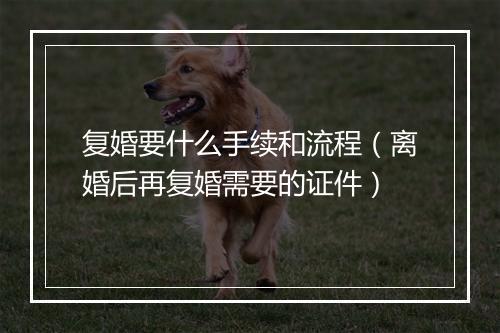 复婚要什么手续和流程（离婚后再复婚需要的证件）