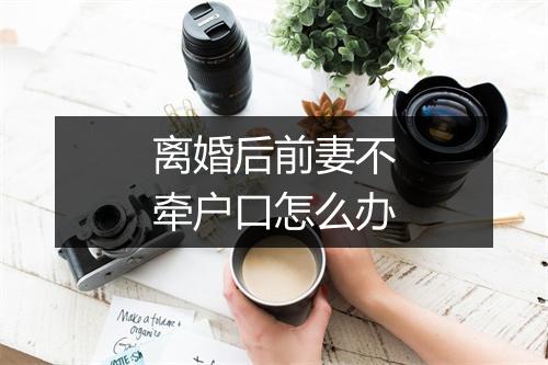 离婚后前妻不牵户口怎么办