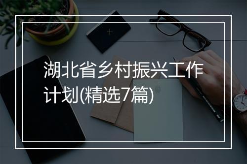 湖北省乡村振兴工作计划(精选7篇)