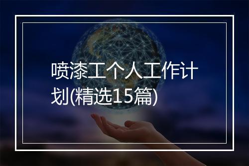 喷漆工个人工作计划(精选15篇)