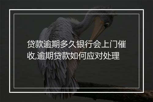 贷款逾期多久银行会上门催收,逾期贷款如何应对处理