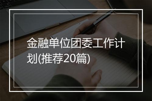 金融单位团委工作计划(推荐20篇)