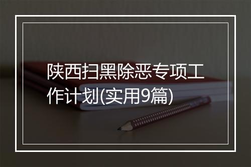 陕西扫黑除恶专项工作计划(实用9篇)