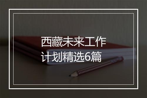西藏未来工作计划精选6篇