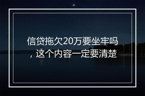 信贷拖欠20万要坐牢吗，这个内容一定要清楚