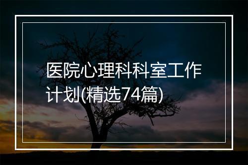 医院心理科科室工作计划(精选74篇)
