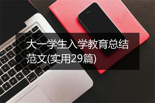 大一学生入学教育总结范文(实用29篇)