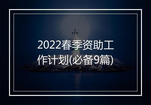 2022春季资助工作计划(必备9篇)