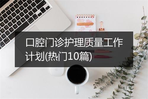 口腔门诊护理质量工作计划(热门10篇)