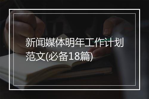 新闻媒体明年工作计划范文(必备18篇)