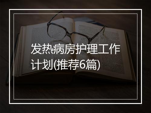 发热病房护理工作计划(推荐6篇)