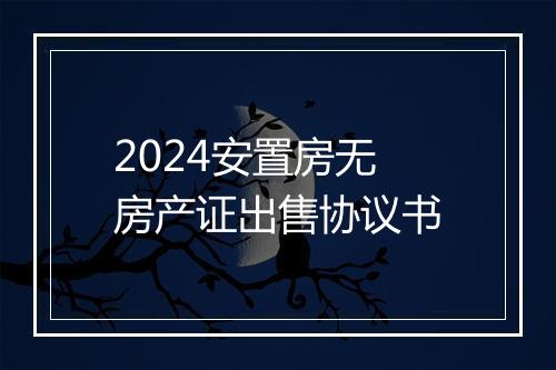 2024安置房无房产证出售协议书
