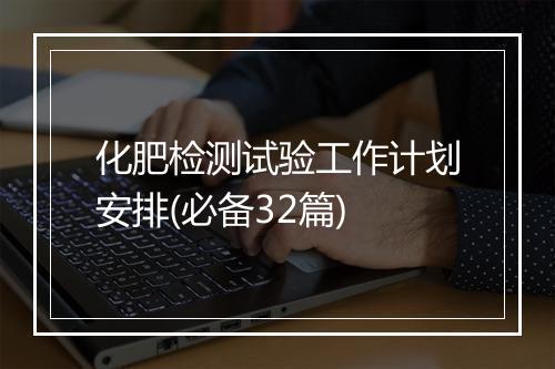 化肥检测试验工作计划安排(必备32篇)