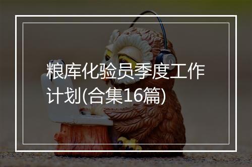 粮库化验员季度工作计划(合集16篇)