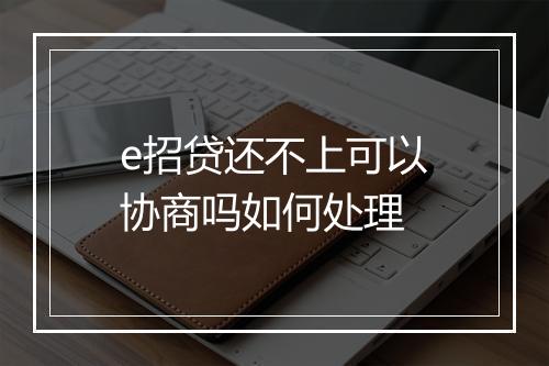 e招贷还不上可以协商吗如何处理