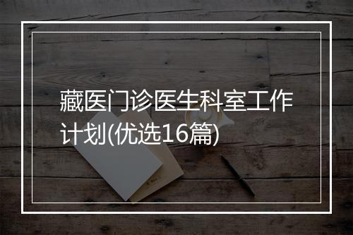 藏医门诊医生科室工作计划(优选16篇)