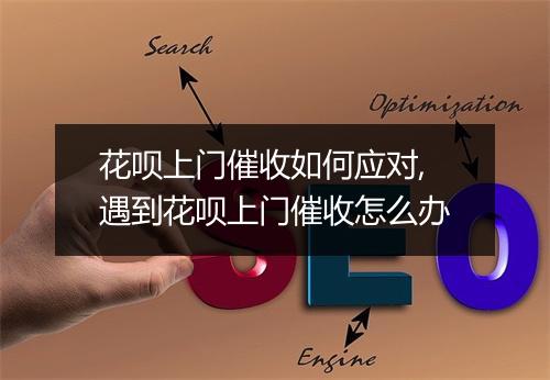 花呗上门催收如何应对,遇到花呗上门催收怎么办