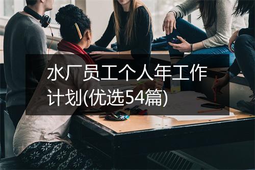 水厂员工个人年工作计划(优选54篇)