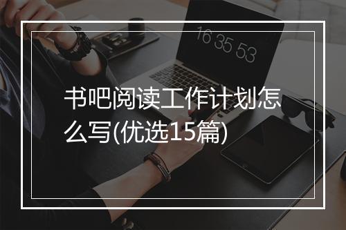书吧阅读工作计划怎么写(优选15篇)